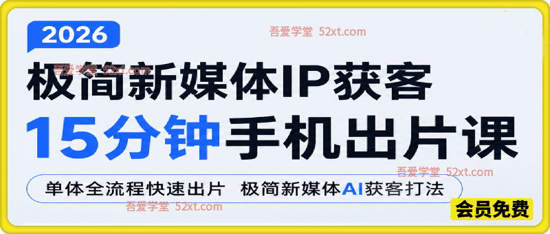 2026极简新媒体IP获客 ，15分钟手机出片课，单体全流程快速出片极简新媒体AI获客打法