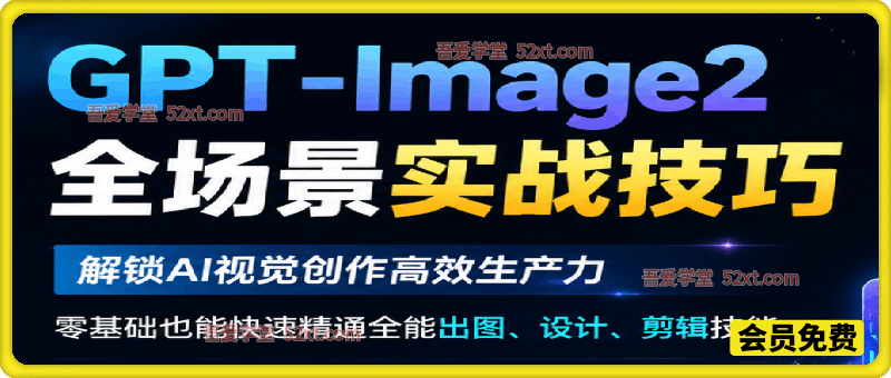 GPT-Image2全能视觉创作技巧系列课，解锁AI视觉创作高效生产力，零基础也能快速精通全能出图、设计、剪辑技能。