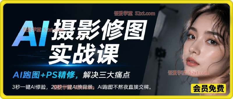 AI摄影修图实战课，AI跑图+PS精修，解决三大痛点，实现3秒一键AI修脸，20秒一键AI换背景，AI跑图不熬夜直接交稿。