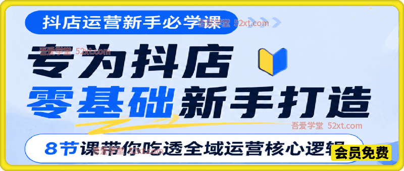 2026抖店运营新手必学课，专为抖店零基础新手打造，8节课带你吃透全域运营核心逻辑