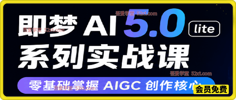 即梦 AI 5.0 lite 系列实战课，零基础掌握 AIGC 创作核心