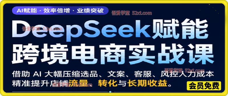 DeepSeek赋能跨境电商实战课，借助 AI 大幅压缩选品、文案、客服、风控人力成本，精准提升店铺流量、转化与长期收益。