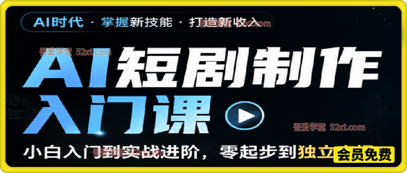 AI短剧制作入门课，小白入门到实战进阶，零起步到独立实操