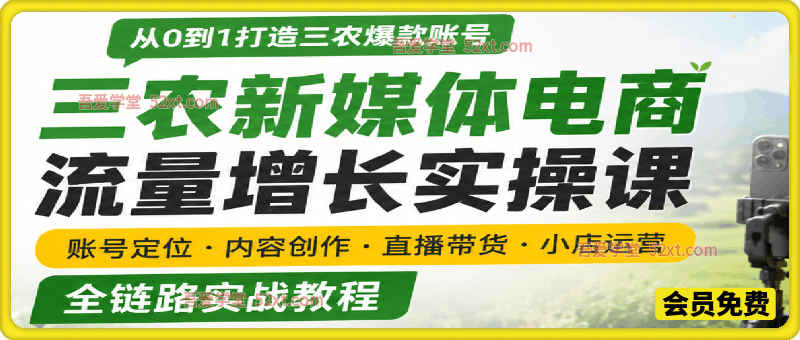三农新媒体电商流量增长实操课，账号定位・内容创作・直播带货・小店运营，全链路实战教程
