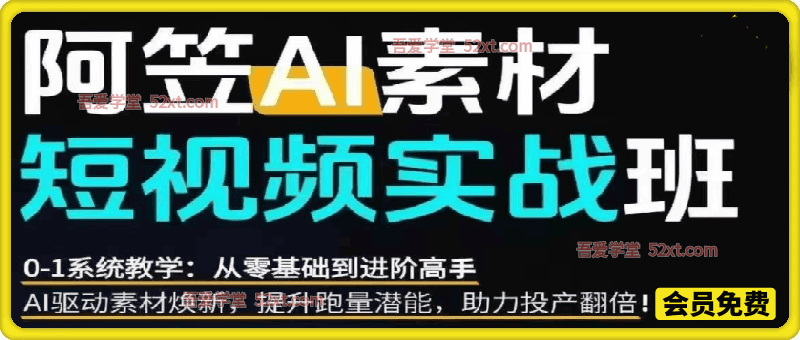 AI视频素材实战班，0-1系统教学，从零基础到进阶高手AI驱动素材焕新，提升跑量潜能，助力投产翻倍