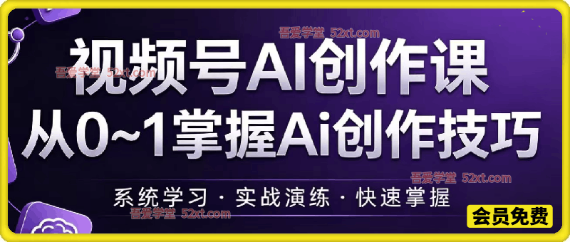 视频号AI创作课，从0~1掌握Ai创作技巧，视频号AI创作课从0~1掌握Ai创作技巧