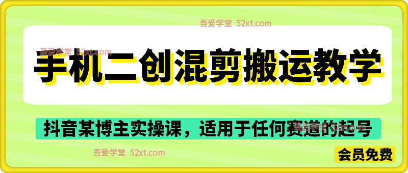 手机二创混剪搬运教学，抖音某博主实操课，适用于任何赛道，起号轻轻松松