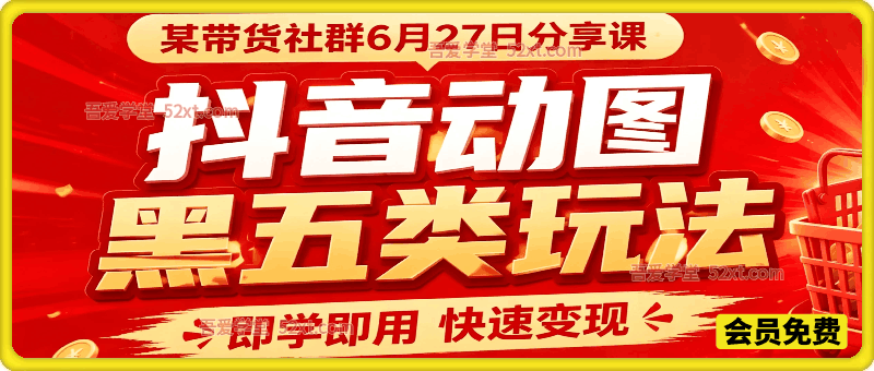 抖音动图黑五类玩法。某带货社群6月27日分享课，即学即用快速变现