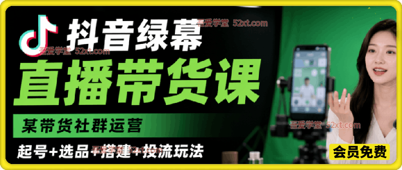 抖音绿幕直播带货实战课：起号选品搭建投流全套社群玩法