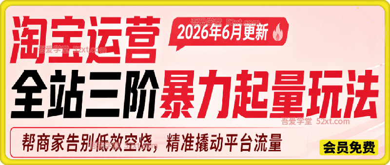 淘宝运营全站三阶暴力起量玩法，2026年6月更新，帮商家告别低效空烧，精准撬动平台流量。