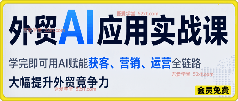 外贸AI应用实战课，学完即可用AI赋能获客、营销、运营全链路，大幅提升外贸竞争力