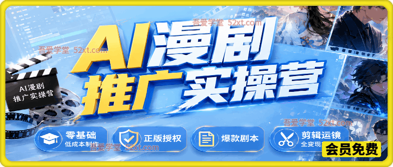AI漫剧推广实操营，零基础低成本制作、正版授权、爆款剧本、剪辑运镜全变现实战课