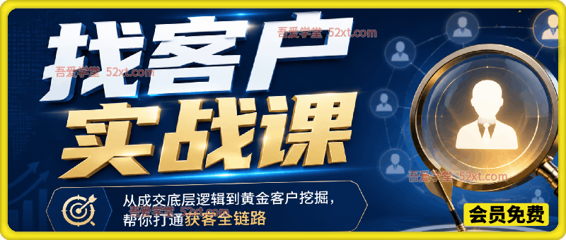 找客户实战课，从成交底层逻辑到黄金客户挖掘，帮你打通获客全链路