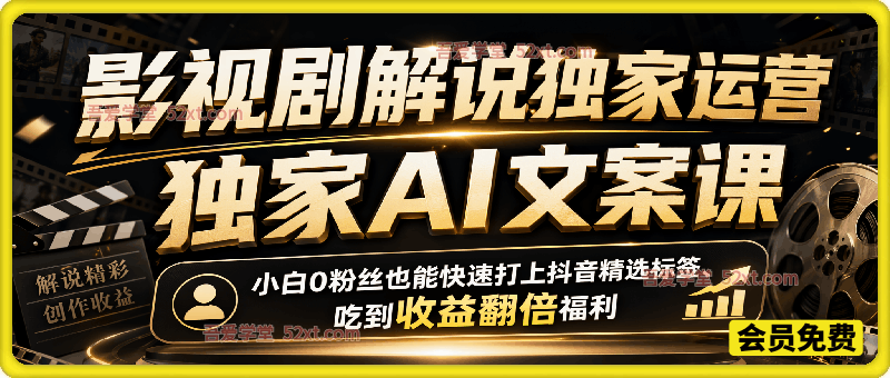 影视剧解说独家运营+独家AI文案课，某大佬499课程，小白0粉丝也能快速打上抖音精选标签、吃到收益翻倍福利