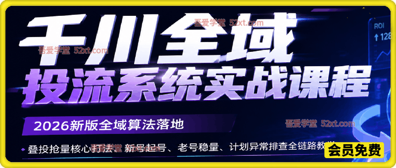 千川全域投流系统实战课程｜2026新版全域算法落地、叠投抢量核心打法、新号起号、老号稳量、计划异常排查全链路教学
