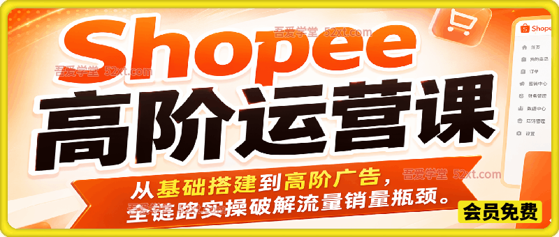 Shopee高阶运营课，从基础搭建到高阶广告，全链路实操破解流量销量瓶颈。