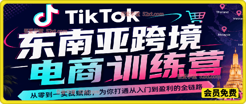 Tiktok东南亚跨境电商训练营：从零到一实战赋能，为你打通从入门到盈利的全链路