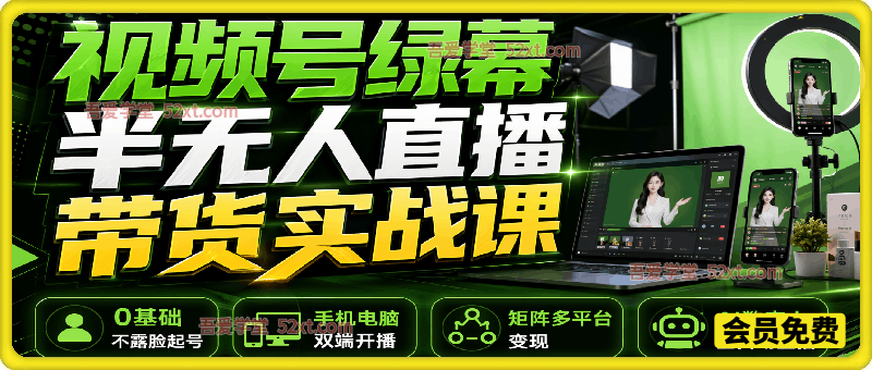 视频号绿幕半无人直播带货实战课：0基础不露脸起号、手机电脑双端开播、矩阵多平台变现、AI数字人全自动直播
