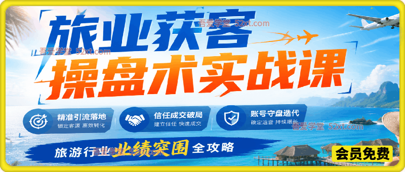旅业获客操盘术实战课：精准引流落地、信任成交破局、账号守盘迭代、旅游行业业绩突围全攻略