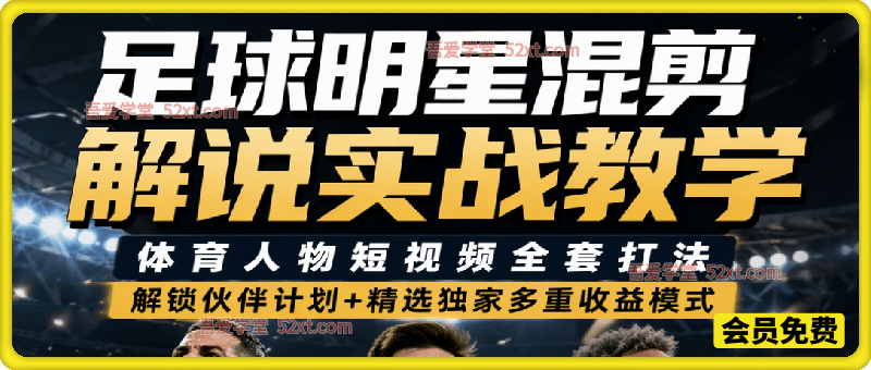 行业大佬足球明星混剪解说实战教学｜体育人物短视频全套打法，解锁伙伴计划+精选独家多重收益模式