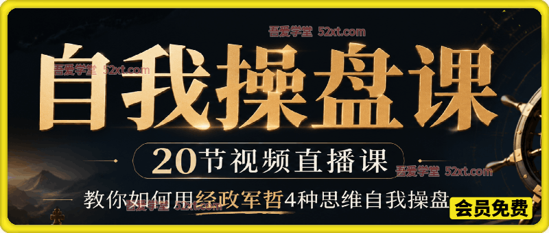 自我操盘课，20节视频直播课教你如何用经政军哲4种思维自我操盘