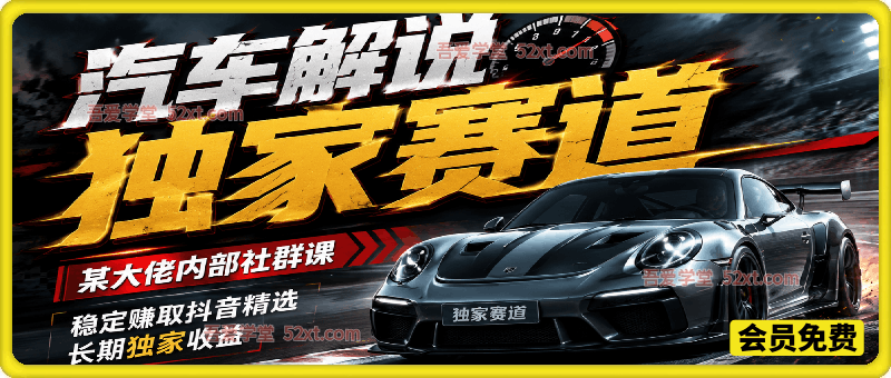 汽车解说独家赛道，某大佬内部社群课，稳定赚取抖音精选长期独家收益