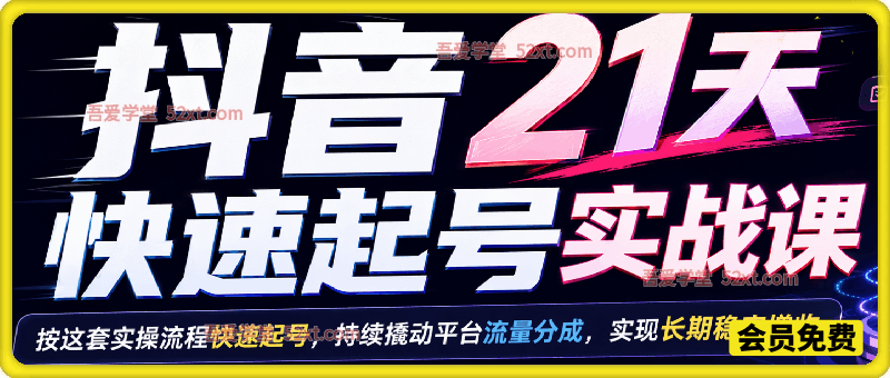 抖音21天快速起号实战课，按这套实操流程快速起号，持续撬动平台流量分成，实现长期稳定增收