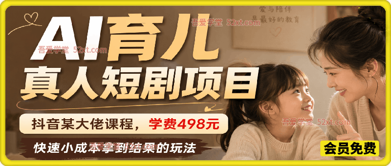 AI育儿真人短剧项目，抖音某大佬课程学费498元，快速小成本拿到结果的玩法，可以做精选独家收益、伙伴计划、接商单、收徒等