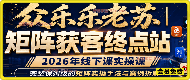 众乐乐老苏2026年6月矩阵获客终点站，2026年线下课实操课，完整保姆级的矩阵实操手法与案例拆解