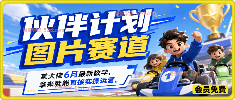 伙伴计划图片赛道，某大佬6月最新教学，拿来就能直接实操运营。