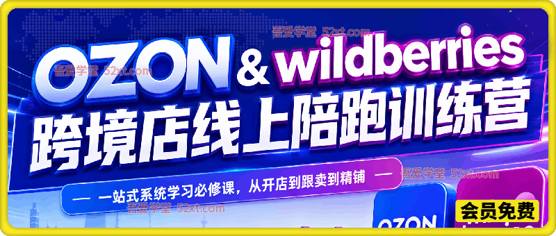 2026年OZON&Wildberries跨境店线上陪跑训练营，一站式系统学习必修课，从开店到跟卖到精铺