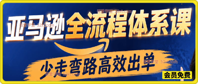 亚马逊全流程体系课，亚马逊全流程体系课，少走弯路高效出单