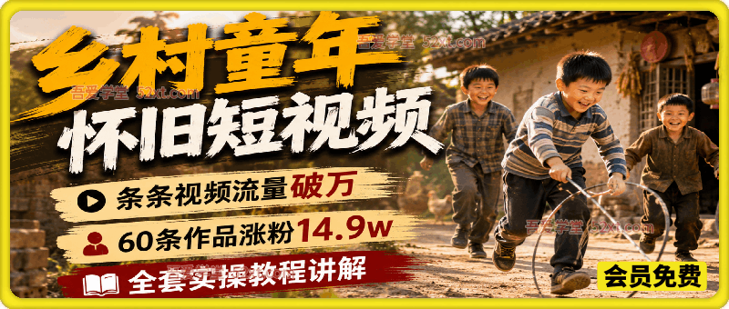 乡村童年怀旧短视频，60条作品涨粉14.9w，条条视频流量破万，小白无脑复刻，全套实操教程讲解