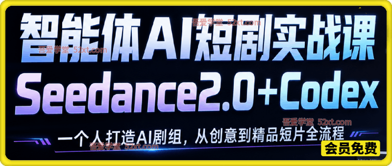 智能体AI短剧实战课：一个人Seedance2.0+Codex打造AI剧组，从创意到精品短片全流程
