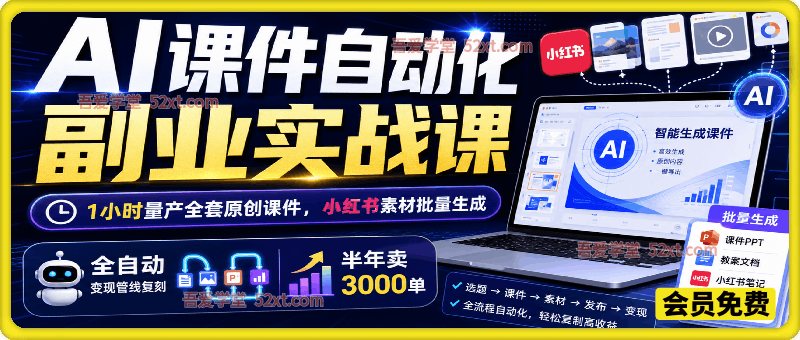 AI课件自动化副业实战课｜1小时量产全套原创课件，小红书素材批量生成，全自动变现管线复刻，半年卖3000单