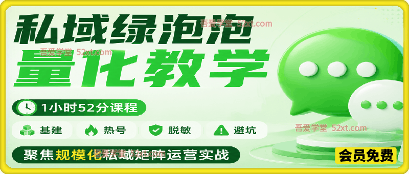 私域绿泡泡量化教学，基建、热号、脱敏、避坑，聚焦规模化私域矩阵运营实战