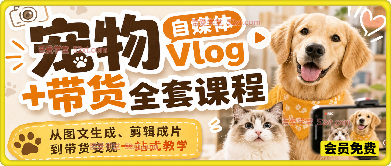 宠物自媒体Vlog+带货全套课程｜从图文生成、剪辑成片到带货变现一站式教学