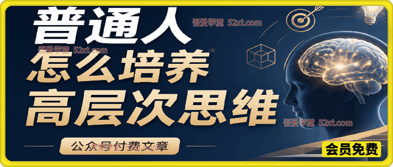 公众号付费文章：普通人怎么培养高层次思维