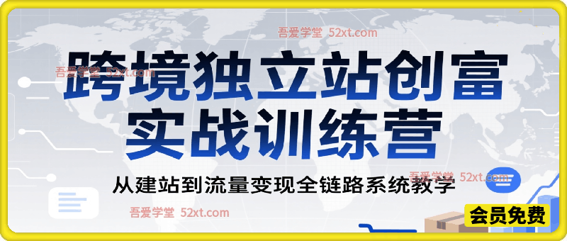 跨境独立站创富实战训练营，从建站到流量变现全链路系统教学