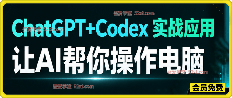 ChatGPT+Codex实战应用课｜零基础AI电脑自动化实操，环境搭建+核心三大实战+全场景应用拓展，教会AI自主操控电脑高效办公