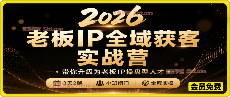 2026老板IP全域获客实战营，带你升级为老板IP操盘型人才，7月最新3天2晚，小班闭门，全程实操。