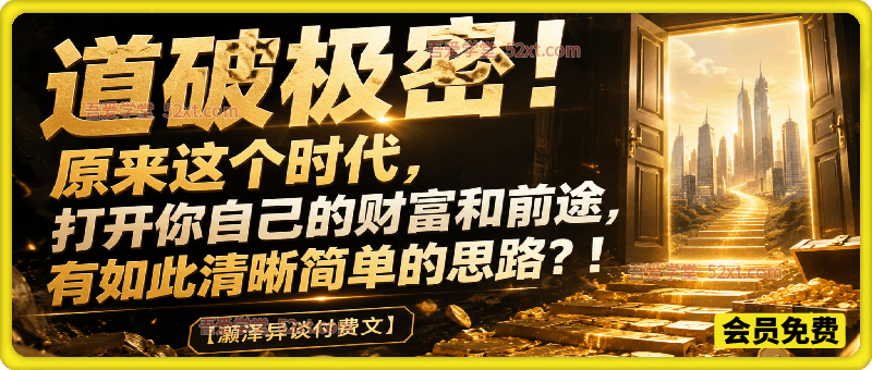 灏泽异谈付费文：道破极密！原来这个时代，打开你自己的财富和前途，有如此清晰简单的思路？！