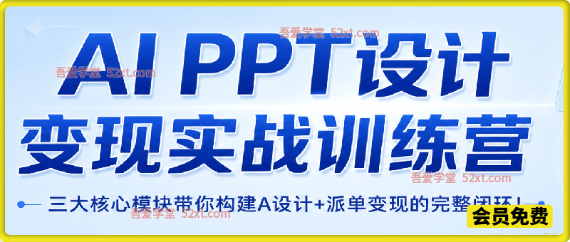 AI+PPT设计变现实战训练营，我们派单，让你的才华直接变现，三大核心模块带你构建Al设计x派单变现的完整闭环