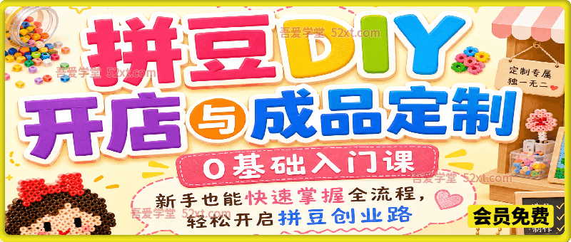 拼豆DIY开店与成品定制，0基础入门课，新手也能快速掌握全流程，轻松开启拼豆创业路
