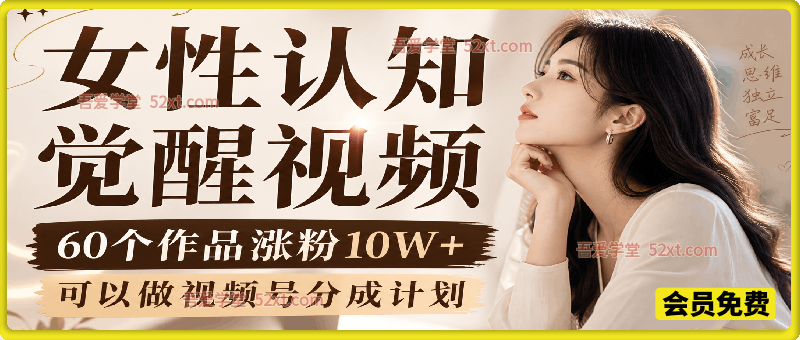 女性认知觉醒视频，60个作品涨粉10W+，可以做视频号分成计划
