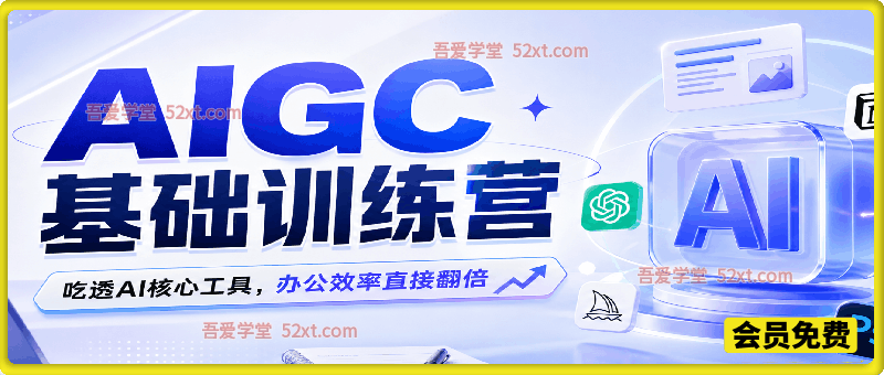零基础AIGC入门训练营，21节课吃透AI核心工具，办公效率直接翻倍