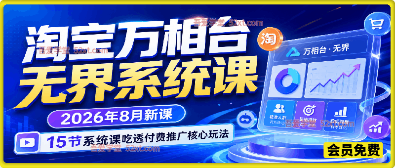 淘宝万相台无界系统课，2026年8月新课，15节系统课吃透付费推广核心玩法