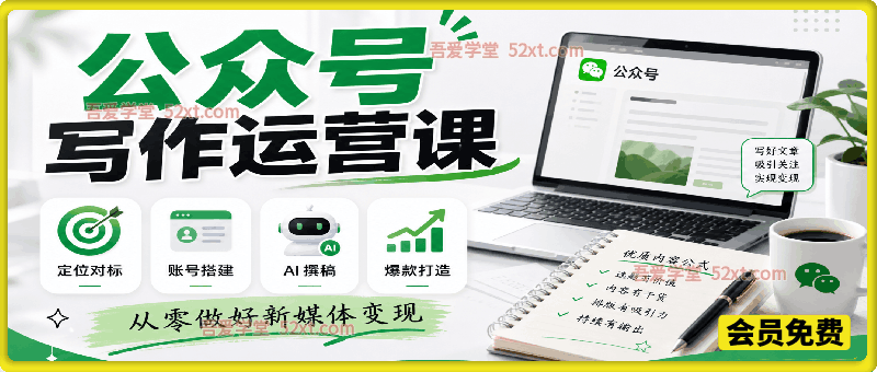 公众号写作运营课，定位对标、账号搭建、AI 撰稿、爆款打造，从零做好新媒体