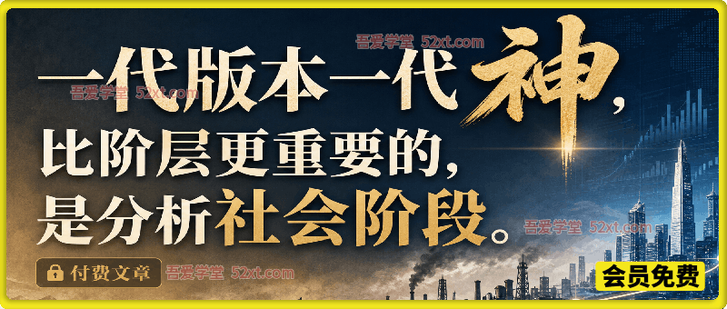 付费文：跳出阶层认知误区，读懂社会三阶段变迁：从家庭作坊到骨架公司，认清周期规律打造个人核心竞争力