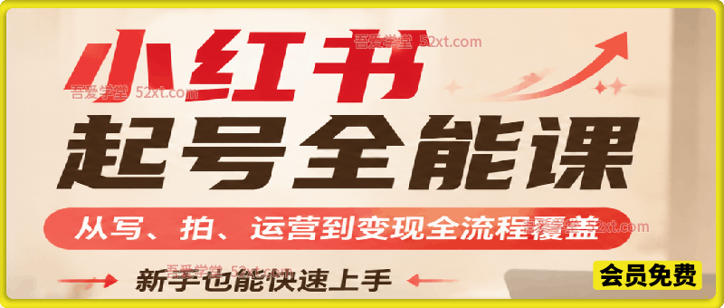 小红书起号全能课，从写、拍、运营到变现全流程覆盖，新手也能快速上手